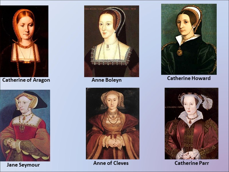 Catherine of Aragon Anne Boleyn Jane Seymour Catherine Howard Catherine Parr Anne of Cleves